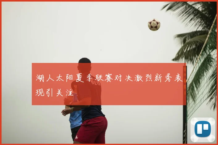 湖人太阳夏季联赛对决激烈新秀表现引关注