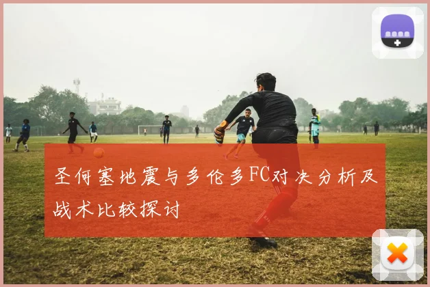 圣何塞地震与多伦多FC对决分析及战术比较探讨