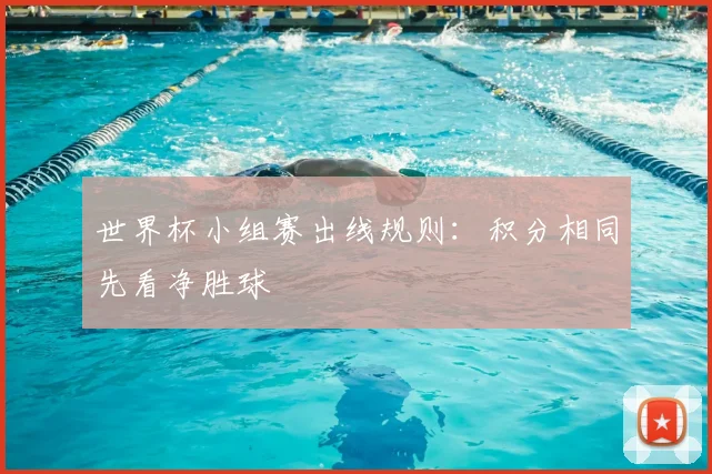 世界杯小组赛出线规则:积分相同先看净胜球