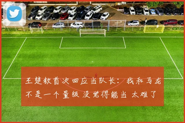 王楚钦首次回应当队长:我和马龙不是一个量级 没觉得能当 太难了