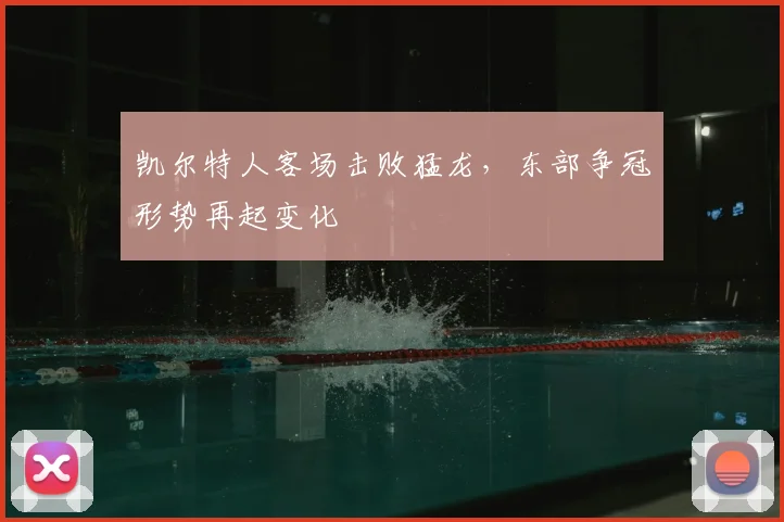 凯尔特人客场击败猛龙，东部争冠形势再起变化