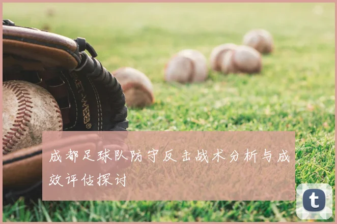 成都足球队防守反击战术分析与成效评估探讨