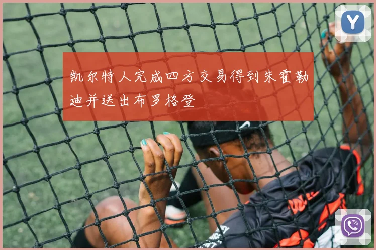 凯尔特人完成四方交易得到朱霍勒迪并送出布罗格登