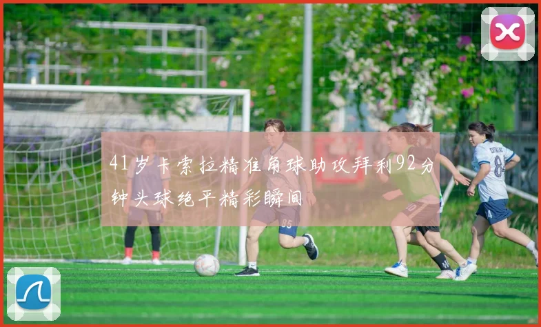 41岁卡索拉精准角球助攻拜利92分钟头球绝平精彩瞬间