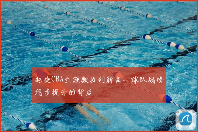 赵捷CBA生涯数据创新高,球队战绩稳步提升的背后