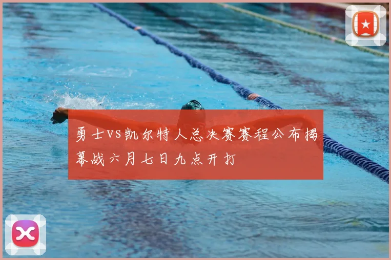 勇士vs凯尔特人总决赛赛程公布揭幕战六月七日九点开打