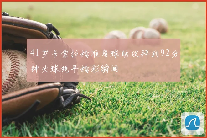 41岁卡索拉精准角球助攻拜利92分钟头球绝平精彩瞬间