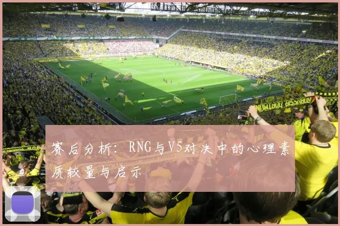 赛后分析:RNG与V5对决中的心理素质较量与启示