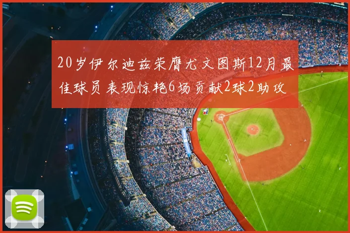 20岁伊尔迪兹荣膺尤文图斯12月最佳球员表现惊艳6场贡献2球2助攻