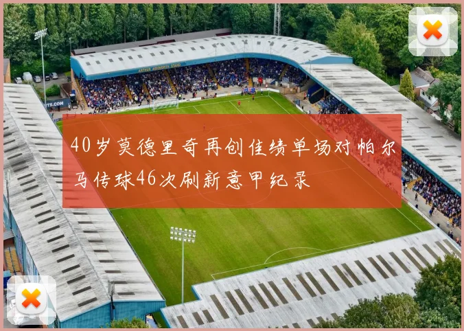 40岁莫德里奇再创佳绩单场对帕尔马传球46次刷新意甲纪录