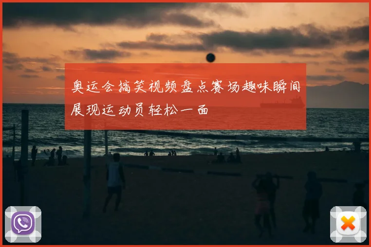 奥运会搞笑视频盘点赛场趣味瞬间展现运动员轻松一面