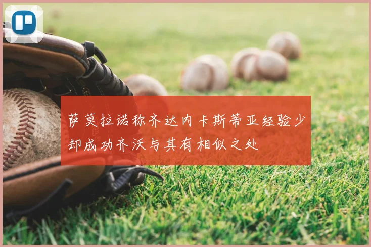 萨莫拉诺称齐达内卡斯蒂亚经验少却成功齐沃与其有相似之处
