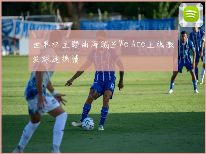 世界杯主题曲海贼王We Are上线激发球迷热情