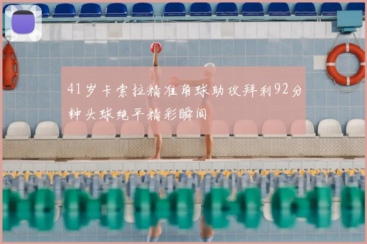 41岁卡索拉精准角球助攻拜利92分钟头球绝平精彩瞬间