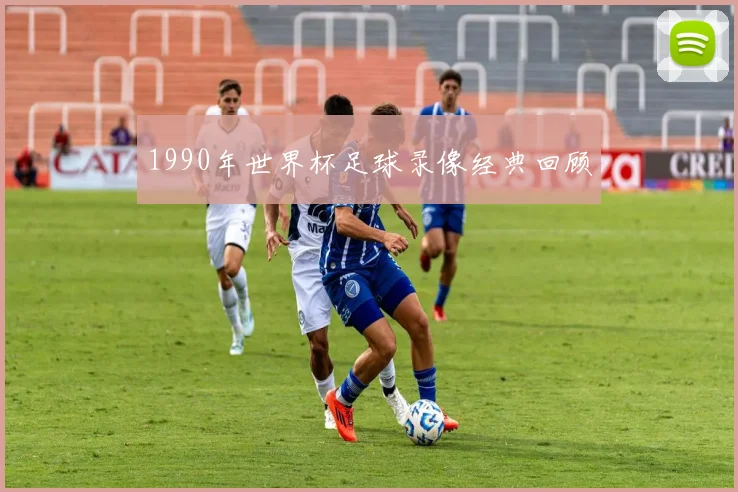 1990年世界杯足球录像经典回顾