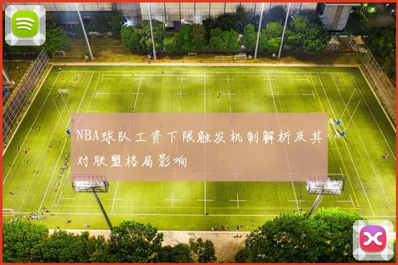 NBA球队工资下限触发机制解析及其对联盟格局影响