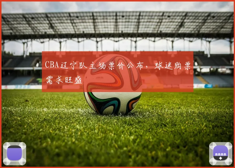 CBA辽宁队主场票价公布,球迷购票需求旺盛