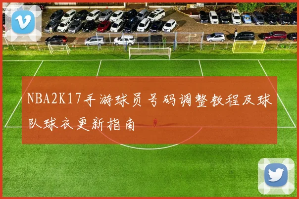 NBA2K17手游球员号码调整教程及球队球衣更新指南