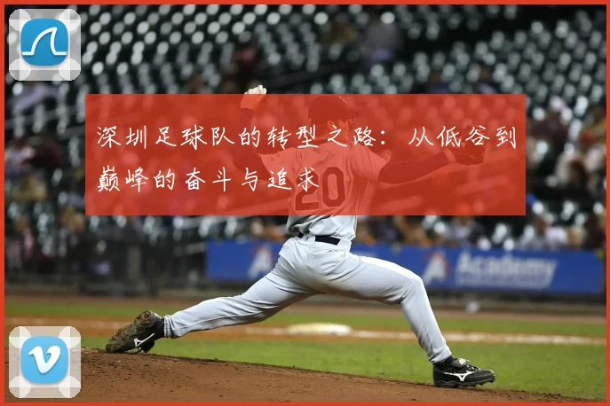 深圳足球队的转型之路:从低谷到巅峰的奋斗与追求
