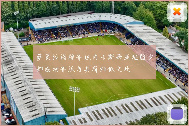 萨莫拉诺称齐达内卡斯蒂亚经验少却成功齐沃与其有相似之处