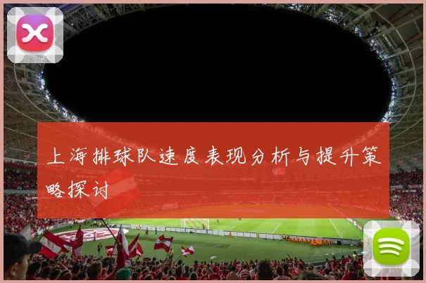 上海排球队速度表现分析与提升策略探讨