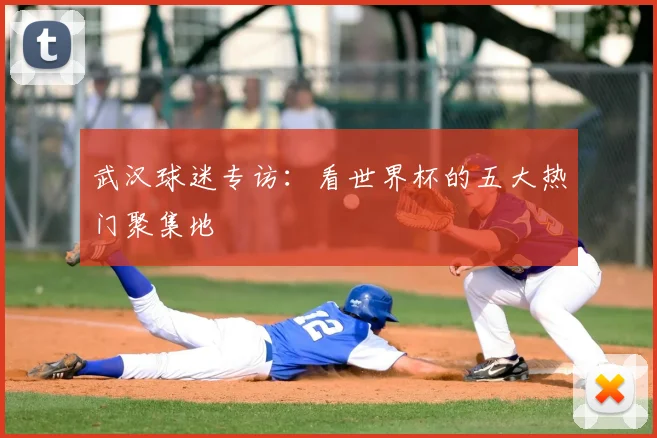 武汉球迷专访:看世界杯的五大热门聚集地