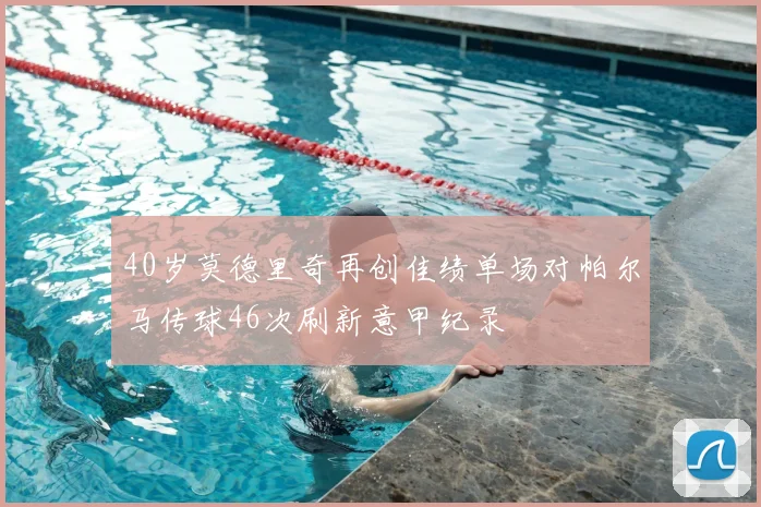 40岁莫德里奇再创佳绩单场对帕尔马传球46次刷新意甲纪录