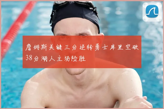 詹姆斯关键三分逆转勇士库里空砍38分湖人主场险胜