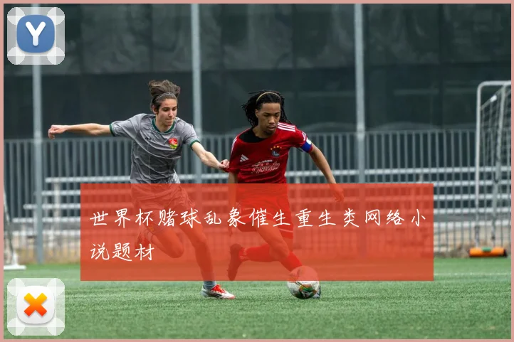 世界杯赌球乱象催生重生类网络小说题材