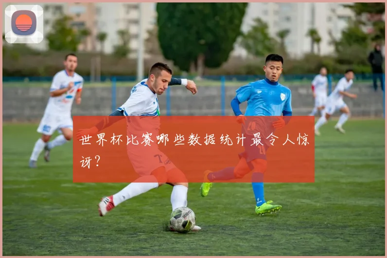 世界杯比赛哪些数据统计最令人惊讶？