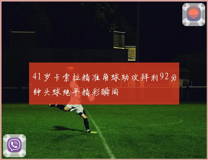 41岁卡索拉精准角球助攻拜利92分钟头球绝平精彩瞬间
