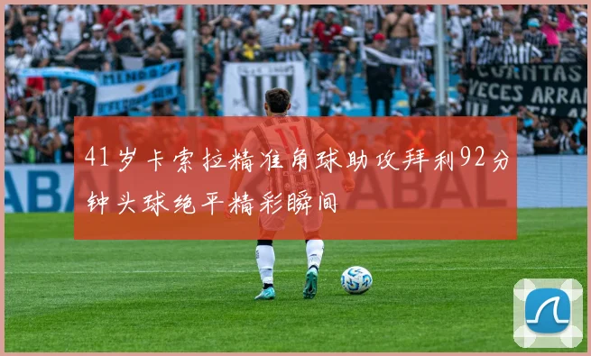41岁卡索拉精准角球助攻拜利92分钟头球绝平精彩瞬间