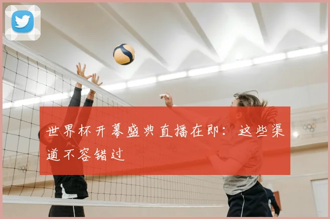 世界杯开幕盛典直播在即：这些渠道不容错过